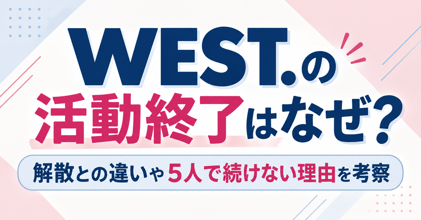 WEST.の活動終了はなぜなのか、解散理由やメンバーの今後について紹介するイメージ